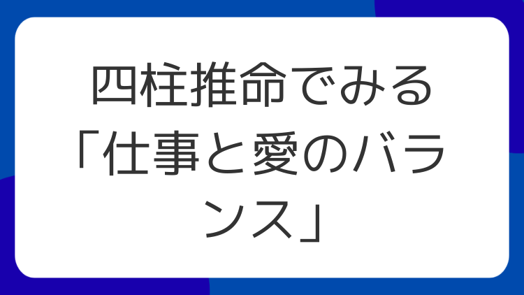 四柱推命でみる「仕事と愛のバランス」