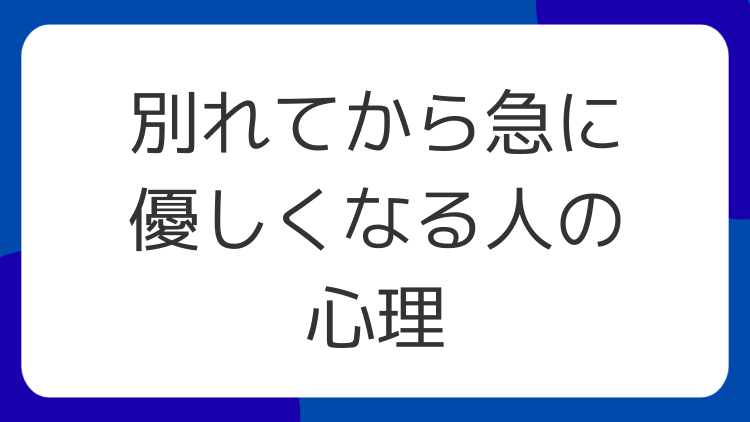 別れてから急に優しくなる人の心理