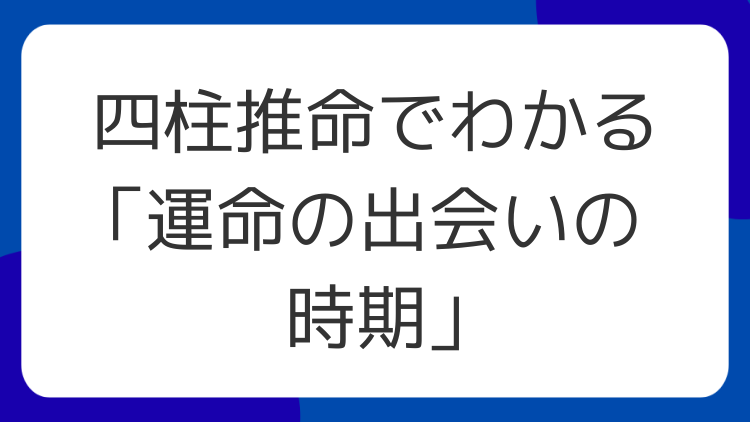 四柱推命でわかる「運命の出会いの時期」
