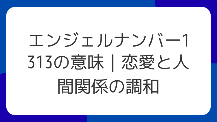 エンジェルナンバー1313の意味｜恋愛と人間関係の調和
