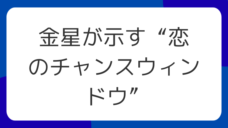 金星が示す“恋のチャンスウィンドウ”
