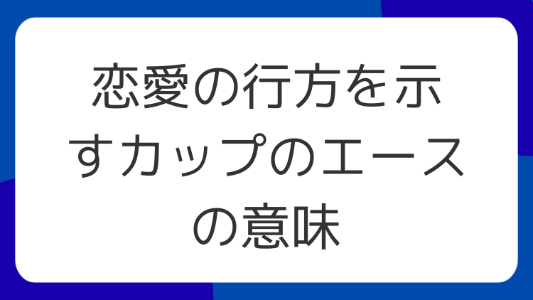 恋愛の行方を示すカップのエースの意味