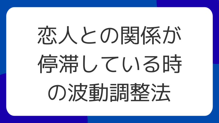 恋人との関係が停滞している時の波動調整法
