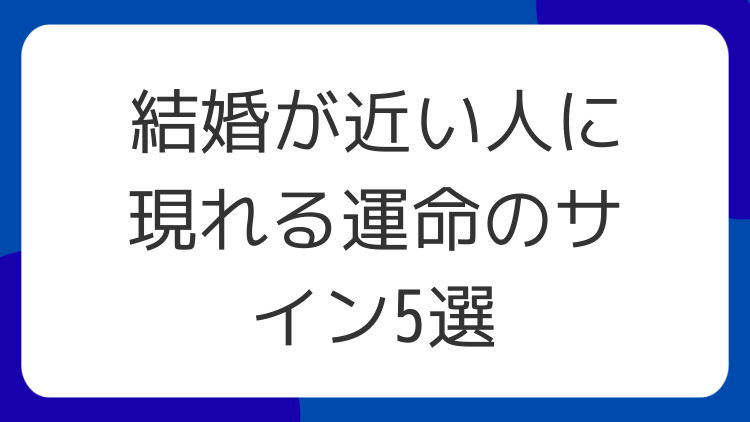結婚が近い人に現れる運命のサイン5選
