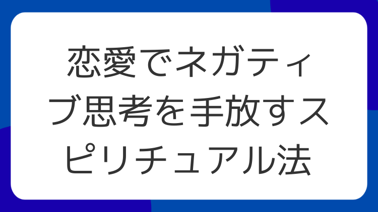 恋愛でネガティブ思考を手放すスピリチュアル法