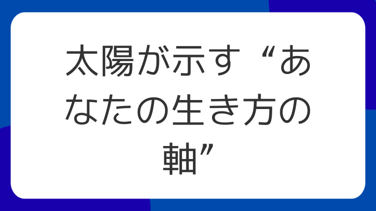 太陽が示す“あなたの生き方の軸”