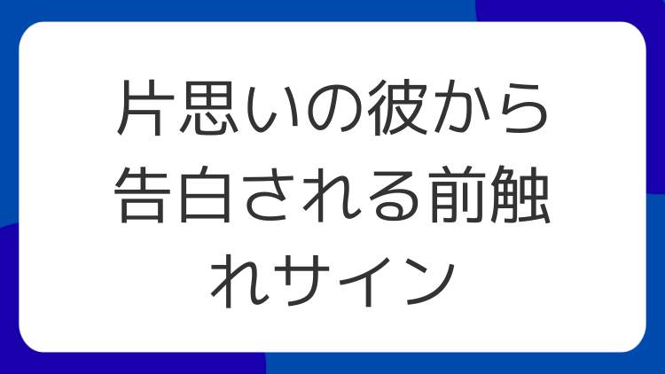 片思いの彼から告白される前触れサイン