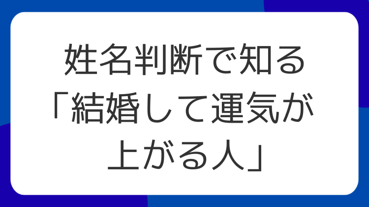 姓名判断で知る「結婚して運気が上がる人」