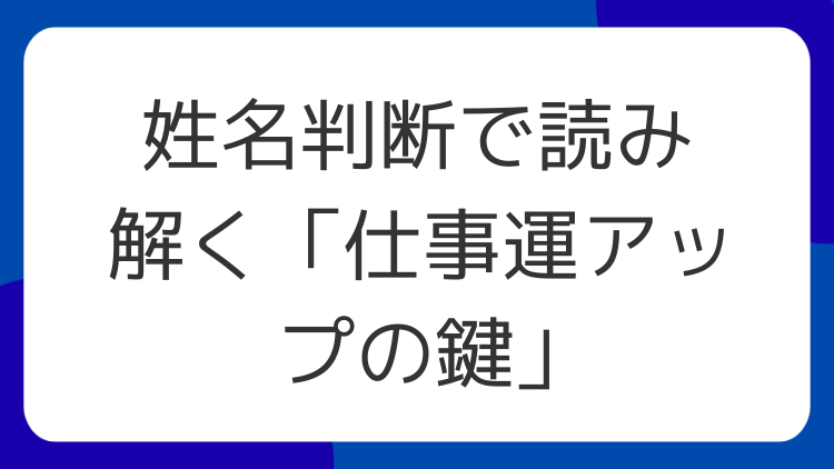 姓名判断で読み解く「仕事運アップの鍵」