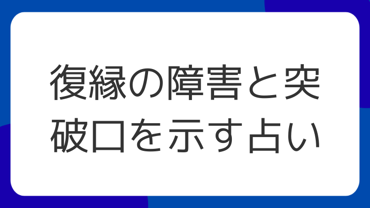 復縁の障害と突破口を示す占い