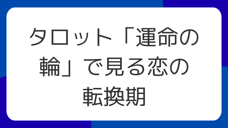 タロット「運命の輪」で見る恋の転換期