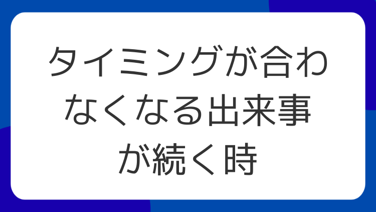 タイミングが合わなくなる出来事が続く時