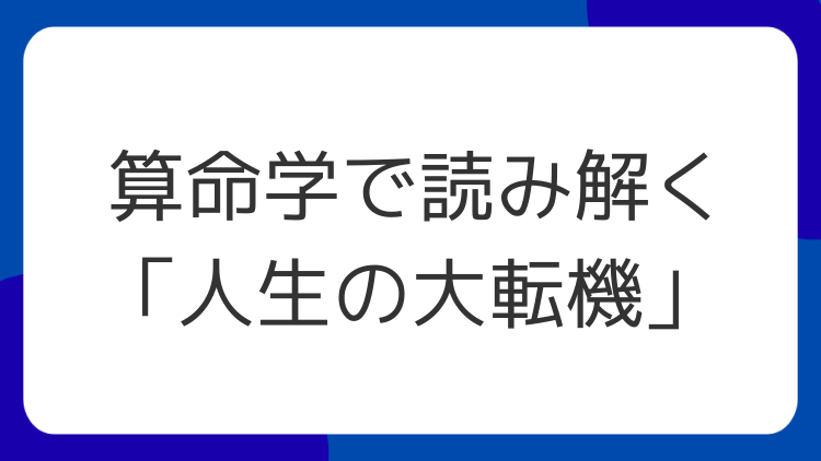 算命学で読み解く「人生の大転機」