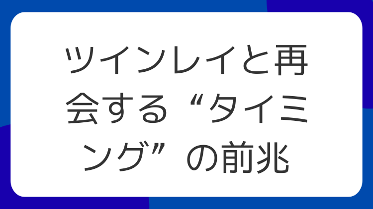 ツインレイと再会する“タイミング”の前兆