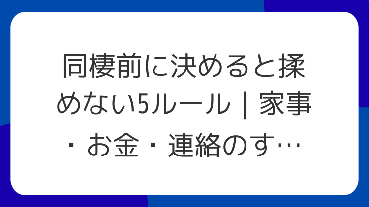 同棲前に決めると揉めない5ルール｜家事・お金・連絡のすり合わせ