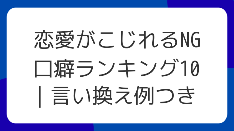 恋愛がこじれるNG口癖ランキング10｜言い換え例つき