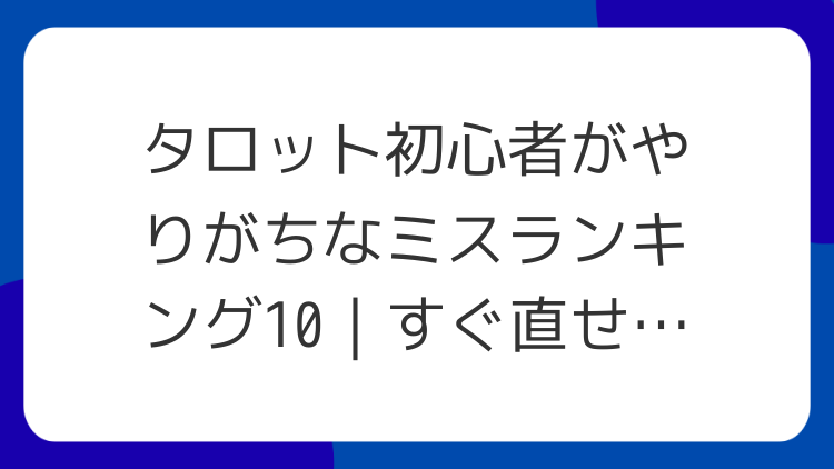 タロット初心者がやりがちなミスランキング10｜すぐ直せるチェック