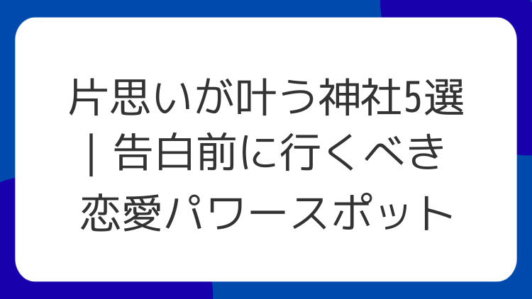 片思いが叶う神社5選｜告白前に行くべき恋愛パワースポット
