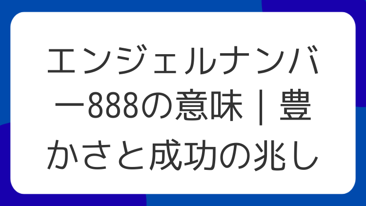 エンジェルナンバー888の意味｜豊かさと成功の兆し